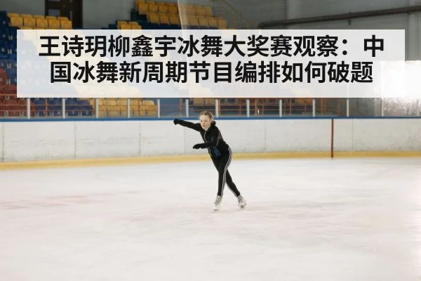 王诗玥柳鑫宇冰舞大奖赛观察：中国冰舞新周期节目编排如何破题