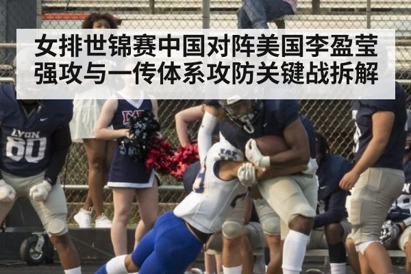 女排世锦赛中国对阵美国李盈莹强攻与一传体系攻防关键战拆解